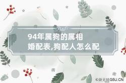 94年属狗的属相婚配表,狗配人怎么配 94年属狗最佳配对,94年属狗的和什么属相最配