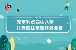 元亨利贞四柱八字排盘 四柱预测详解免费算命,元亨利贞四柱八字论坛