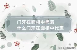 门牙在面相中代表什么 门牙在面相中代表什么预兆,门牙的相学