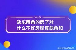 缺东南角的房子对什么不好 房屋真缺角和假缺角,缺东南角的房子好不好