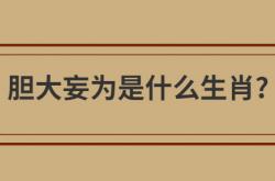  胆大妄为是什么生肖? ,聪明能干胆大妄为是什么生肖