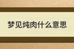  梦见炖肉什么意思 ,梦见炖肉什么意思周公解梦