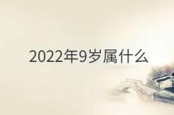  2022年9岁属什么 ,2021年9岁属啥