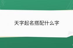  天字起名搭配什么字 ,天字起名搭配什么字最好