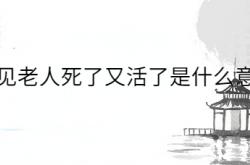  梦见老人死了又活了是什么意思 ,梦见老人死了又活了是什么意思周公解梦