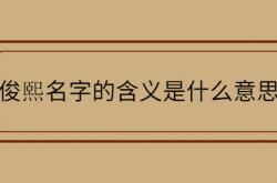  俊熙名字的含义是什么意思 ,峻熙取名的寓意是什么