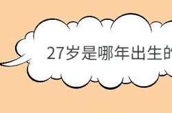  27岁是哪年出生的 ,28岁是哪年出生的