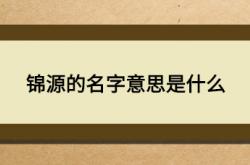  锦源的名字意思是什么 ,锦源这个名字好不好