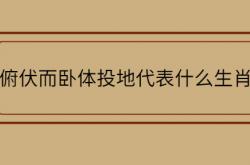  俯伏而卧体投地代表什么生肖 ,俯伏而卧体投地代表什么生肖和动物