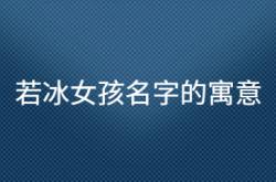  若冰女孩名字的寓意 ,诗经中的女孩灵动名字