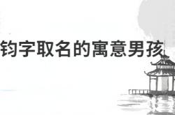  钧字取名的寓意男孩 ,取名字大全免费查询