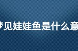  梦见娃娃鱼是什么意思 ,梦见娃娃鱼是什么意思,周公解梦