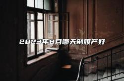 2023年8月哪天剖腹产好,2021年8月23日适合剖腹产吗