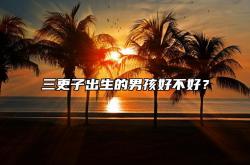 三更子出生的男孩好不好？,三更生的孩子一生的命运