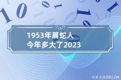 1953年属蛇人今年多大了2023,1953年属蛇人2021年多大