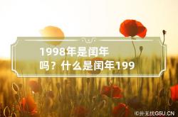 1998年是闰年吗？什么是闰年 1998年有闰年吗,1998年是平年是闰年