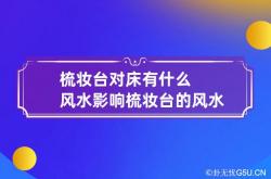 梳妆台对床有什么风水影响 梳妆台的风水作用,梳妆台对床位有什么影响