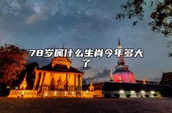 78岁属什么生肖今年多大了,78岁属什么生肖2021年