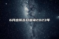 6月出殡吉日查询2023年,6月出殡吉日查询2023年结婚