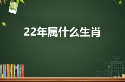 22年属什么生肖（22年是什么属性）,22年是什么生肖吉祥物