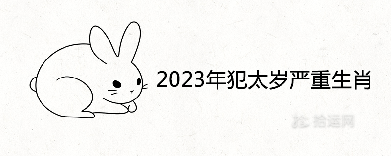 2023年犯太岁严重的生肖