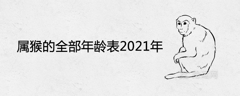 属猴的全部年龄表2021年出生年份对照查询