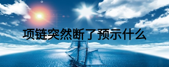 项链突然断了预示什么