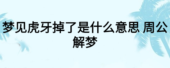 梦见虎牙掉了是什么意思 周公解梦