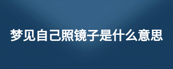 梦见自己照镜子是什么意思