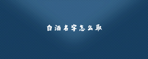 白酒名字怎么取