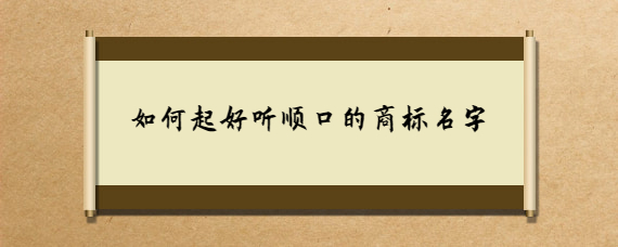 如何起好听顺口的商标名字