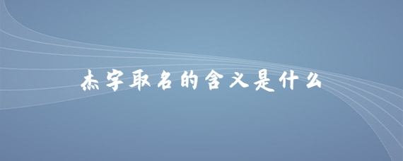 杰字取名的含义是什么