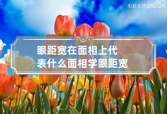 眼距宽在面相上代表什么 面相学眼距宽