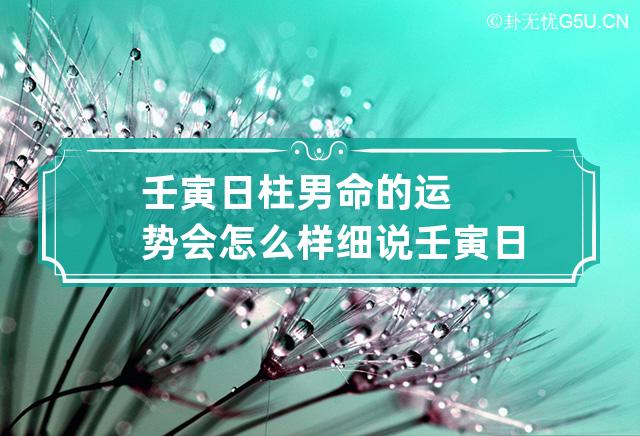 壬寅日柱男命的运势会怎么样? 细说壬寅日柱男命婚姻