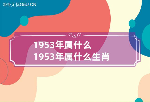 1953年属什么 1953年属什么生肖6月