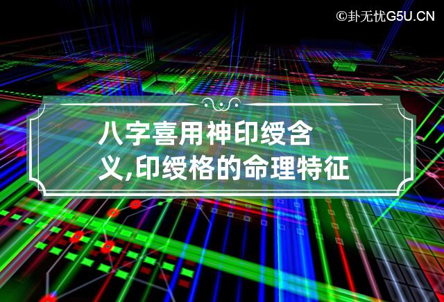 八字喜用神印绶含义,印绶格的命理特征