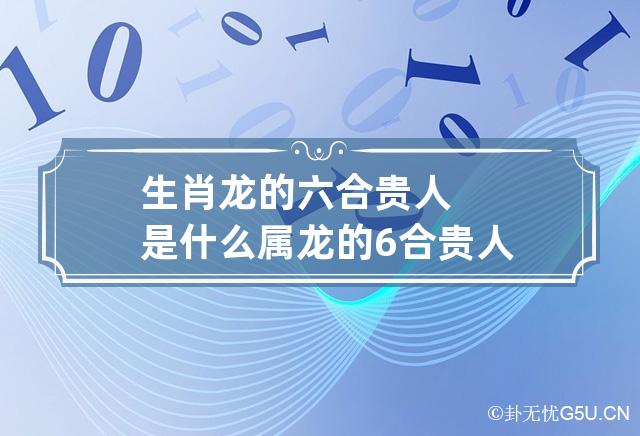 生肖龙的六合贵人是什么 属龙的6合贵人是什么