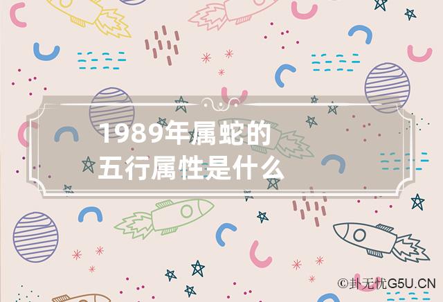 1989年属蛇的五行属性是什么