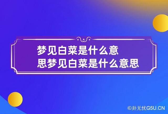 梦见白菜是什么意思 梦见白菜是什么意思买白菜