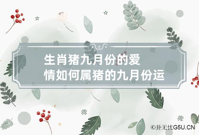 生肖猪九月份的爱情如何 属猪的九月份运气怎么样