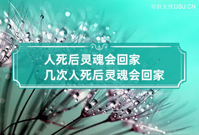 人死后灵魂会回家几次 人死后灵魂会回家几次呢