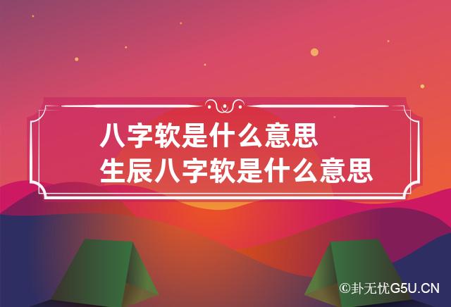 八字软是什么意思 生辰八字软是什么意思