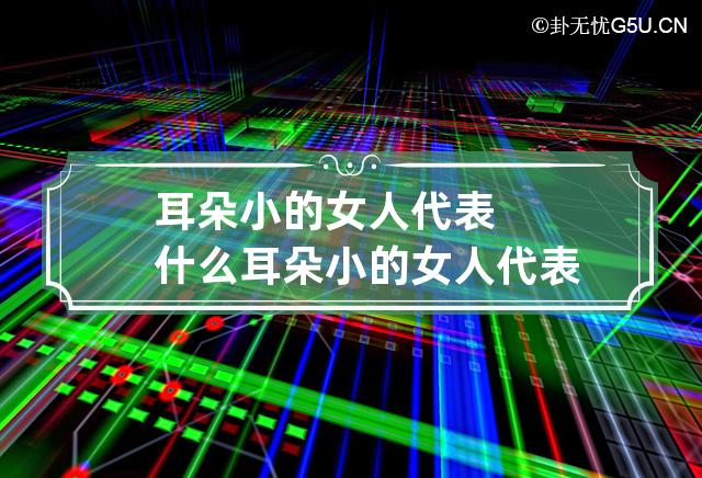 耳朵小的女人代表什么 耳朵小的女人代表什么意思