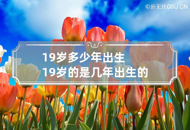 19岁多少年出生 19岁的是几年出生的