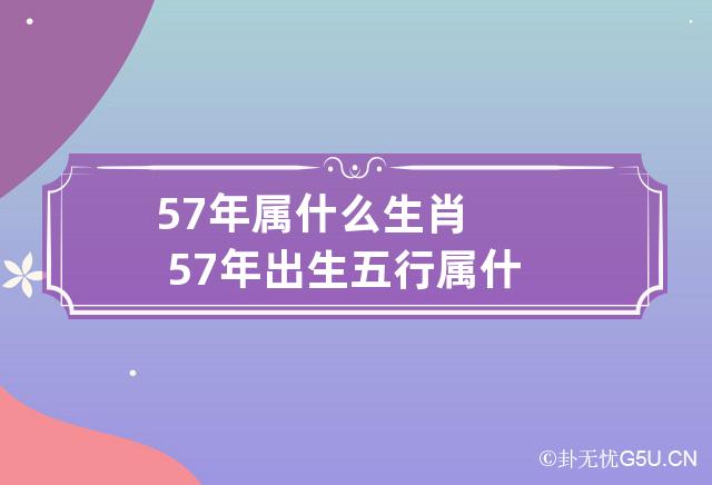 57年属什么生肖 57年出生五行属什么