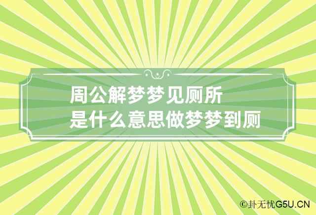 周公解梦梦见厕所是什么意思 做梦梦到厕所代表什么？好不好