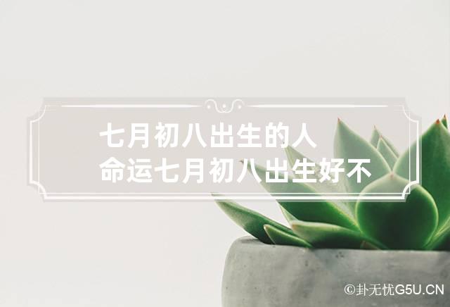 七月初八出生的人命运 七月初八出生好不好