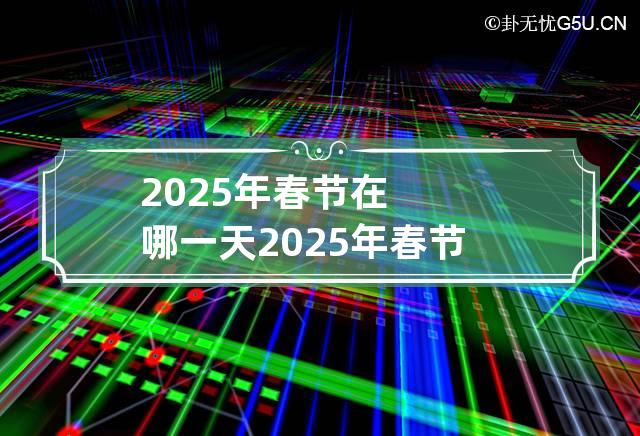 2025年春节在哪一天 2025年春节是什么时候