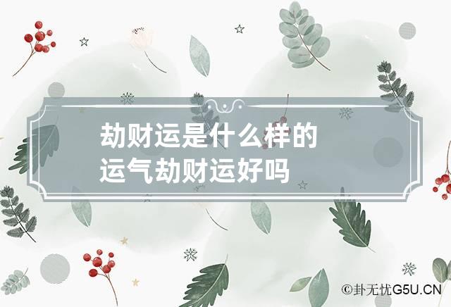 劫财运是什么样的运气 劫财运好吗