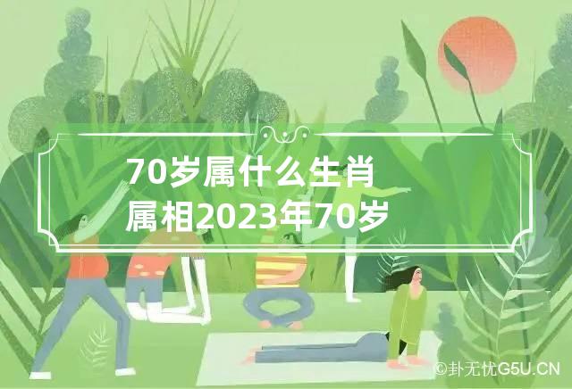 70岁属什么生肖属相 2023年70岁属什么生肖属相